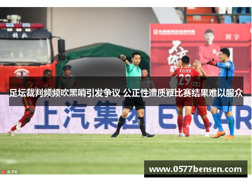 足坛裁判频频吹黑哨引发争议 公正性遭质疑比赛结果难以服众