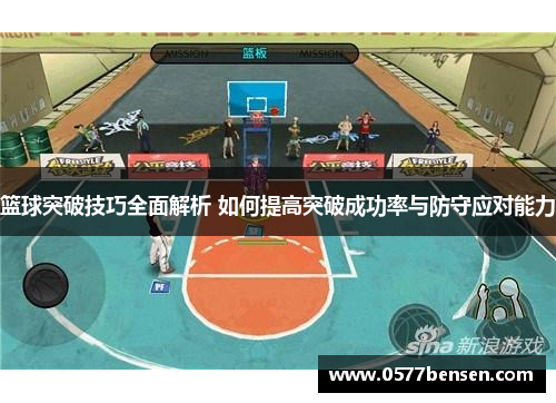 篮球突破技巧全面解析 如何提高突破成功率与防守应对能力