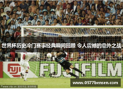 世界杯历史冷门赛事经典瞬间回顾 令人震撼的意外之战 世界杯历史冷门赛事经典瞬间回顾 令人震撼的意外之战