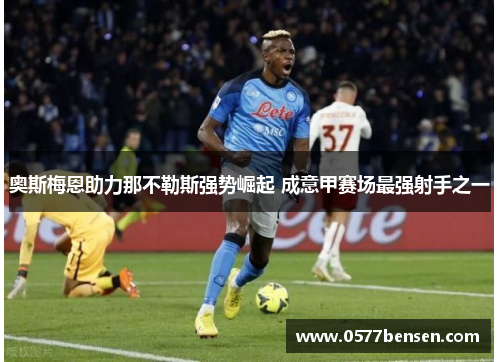 奥斯梅恩助力那不勒斯强势崛起 成意甲赛场最强射手之一