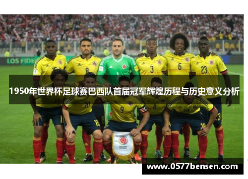 1950年世界杯足球赛巴西队首届冠军辉煌历程与历史意义分析