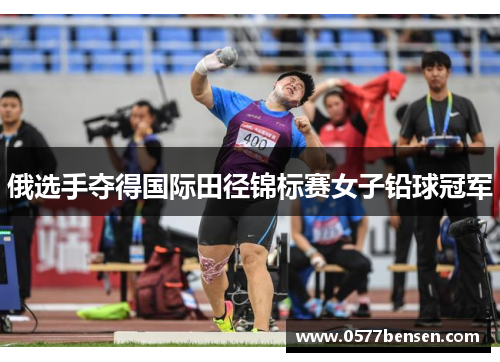 俄选手夺得国际田径锦标赛女子铅球冠军 俄选手夺得国际田径锦标赛女子铅球冠军