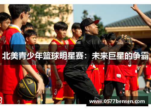 北美青少年篮球明星赛：未来巨星的争霸