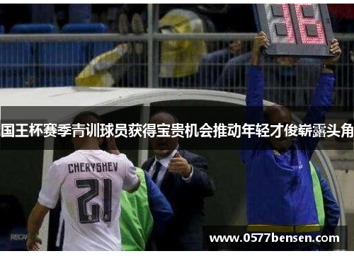 国王杯赛季青训球员获得宝贵机会推动年轻才俊崭露头角