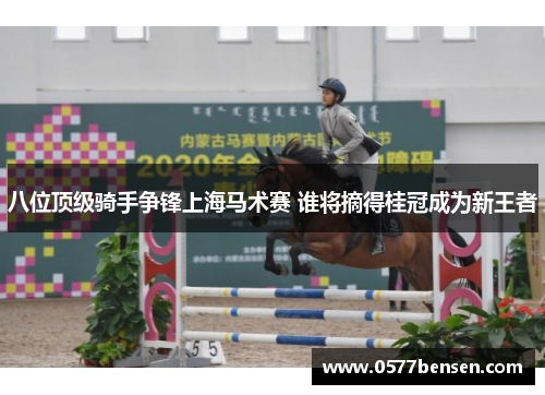 八位顶级骑手争锋上海马术赛 谁将摘得桂冠成为新王者