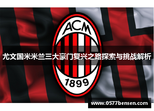 尤文国米米兰三大豪门复兴之路探索与挑战解析
