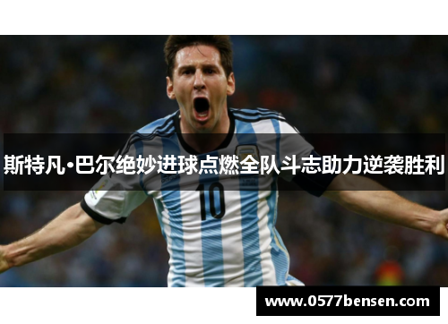 斯特凡·巴尔绝妙进球点燃全队斗志助力逆袭胜利