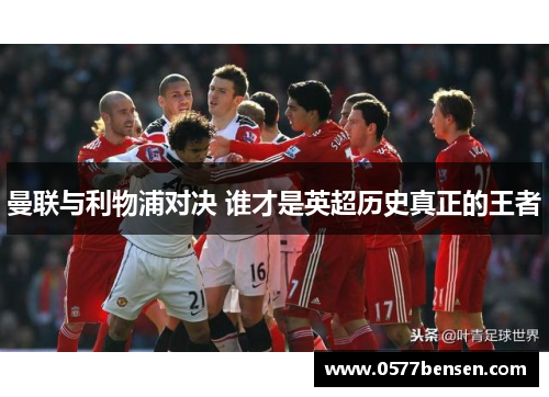 曼联与利物浦对决 谁才是英超历史真正的王者