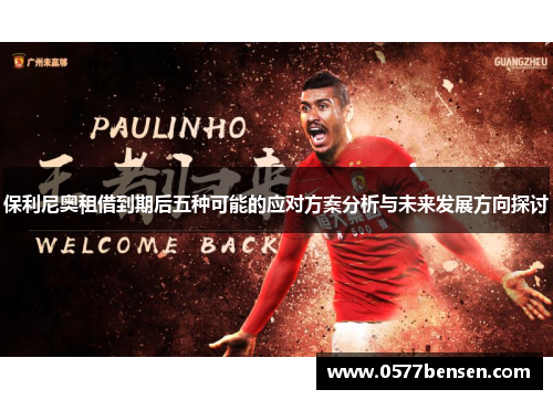 保利尼奥租借到期后五种可能的应对方案分析与未来发展方向探讨