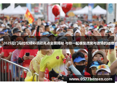 2025厦门马拉松精彩活动亮点全面揭秘 与你一起感受速度与激情的碰撞