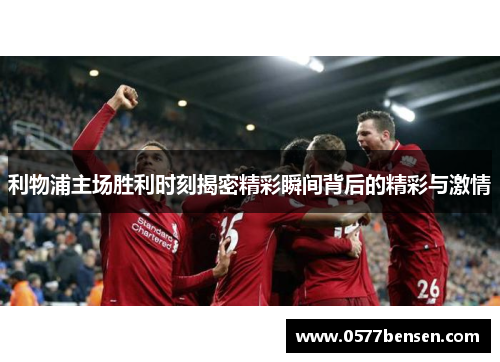 利物浦主场胜利时刻揭密精彩瞬间背后的精彩与激情