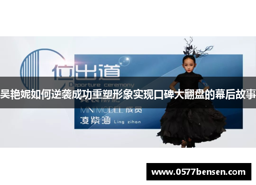 吴艳妮如何逆袭成功重塑形象实现口碑大翻盘的幕后故事