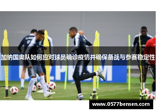 加纳国奥队如何应对球员确诊疫情并确保备战与参赛稳定性
