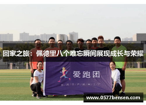 回家之旅：佩德里八个难忘瞬间展现成长与荣耀