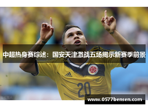 中超热身赛综述：国安天津激战五场揭示新赛季前景