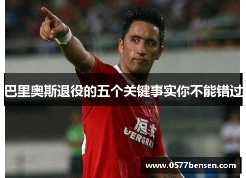 巴里奥斯退役的五个关键事实你不能错过