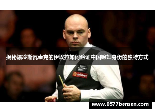 揭秘爆冷斯瓦泰克的伊埃拉如何验证中国媳妇身份的独特方式