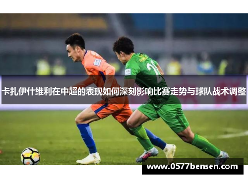 卡扎伊什维利在中超的表现如何深刻影响比赛走势与球队战术调整