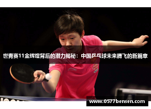 世青赛11金辉煌背后的潜力揭秘：中国乒乓球未来腾飞的新篇章