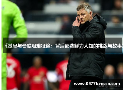 《基恩与曼联艰难征途：背后那些鲜为人知的挑战与故事》