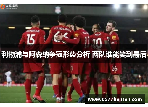 利物浦与阿森纳争冠形势分析 两队谁能笑到最后