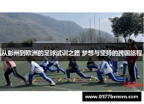 从彭州到欧洲的足球试训之路 梦想与坚持的跨国旅程