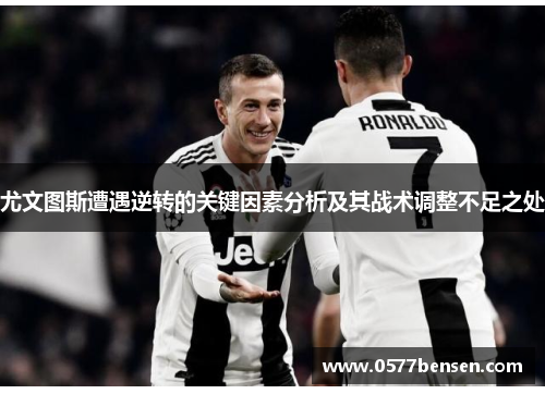 尤文图斯遭遇逆转的关键因素分析及其战术调整不足之处