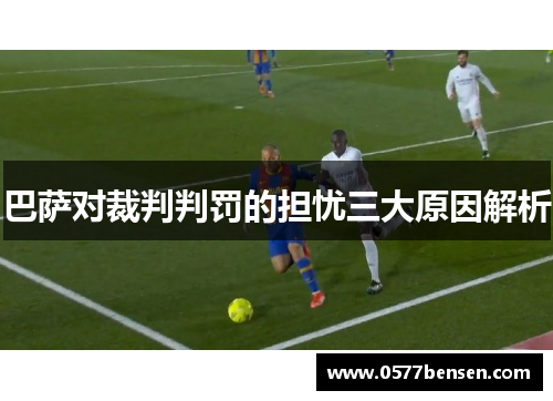 巴萨对裁判判罚的担忧三大原因解析