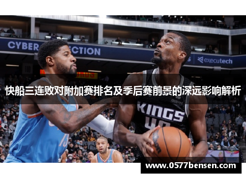 快船三连败对附加赛排名及季后赛前景的深远影响解析