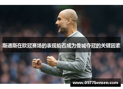 斯通斯在欧冠赛场的表现能否成为曼城夺冠的关键因素