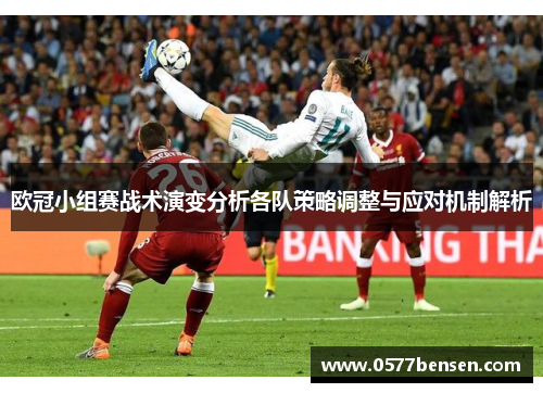 欧冠小组赛战术演变分析各队策略调整与应对机制解析