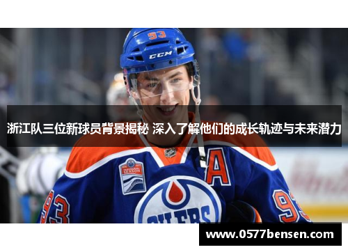 浙江队三位新球员背景揭秘 深入了解他们的成长轨迹与未来潜力