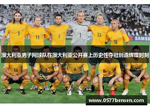 澳大利亚男子网球队在澳大利亚公开赛上历史性夺冠创造辉煌时刻