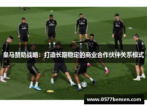 皇马赞助战略：打造长期稳定的商业合作伙伴关系模式