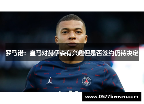 罗马诺：皇马对赫伊森有兴趣但是否签约仍待决定