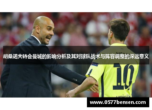 胡桑诺夫转会曼城的影响分析及其对球队战术与阵容调整的深远意义