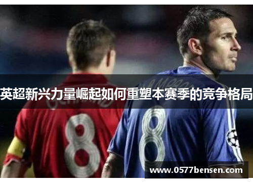 英超新兴力量崛起如何重塑本赛季的竞争格局