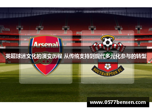 英超球迷文化的演变历程 从传统支持到现代多元化参与的转型