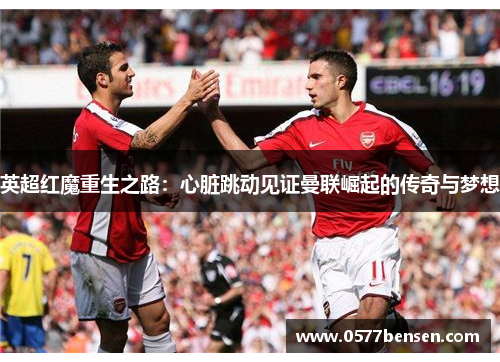 英超红魔重生之路：心脏跳动见证曼联崛起的传奇与梦想