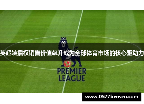英超转播权销售价值飙升成为全球体育市场的核心驱动力