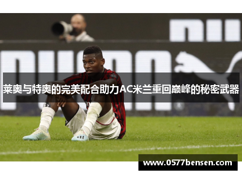 莱奥与特奥的完美配合助力AC米兰重回巅峰的秘密武器