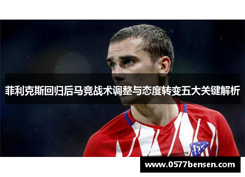 菲利克斯回归后马竞战术调整与态度转变五大关键解析