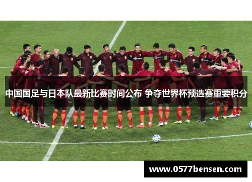 中国国足与日本队最新比赛时间公布 争夺世界杯预选赛重要积分