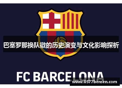 巴塞罗那换队徽的历史演变与文化影响探析