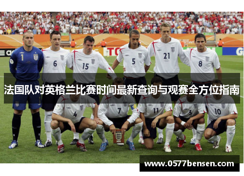 法国队对英格兰比赛时间最新查询与观赛全方位指南