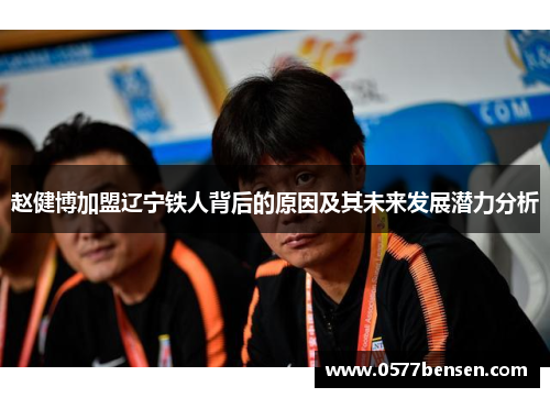 赵健博加盟辽宁铁人背后的原因及其未来发展潜力分析