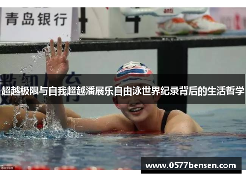 超越极限与自我超越潘展乐自由泳世界纪录背后的生活哲学