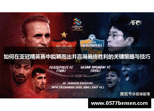 如何在亚冠精英赛中脱颖而出并赢得最终胜利的关键策略与技巧