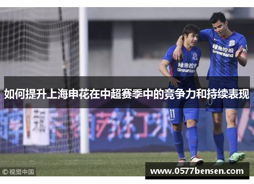 如何提升上海申花在中超赛季中的竞争力和持续表现