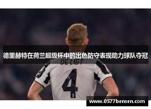 德里赫特在荷兰超级杯中的出色防守表现助力球队夺冠